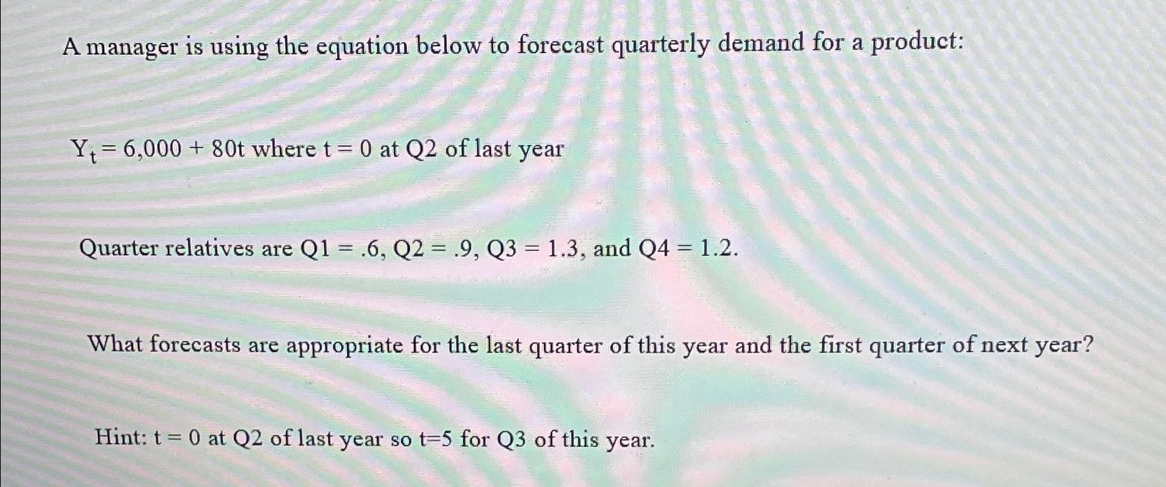  A manager is using the equation below to forecast quarterly demand