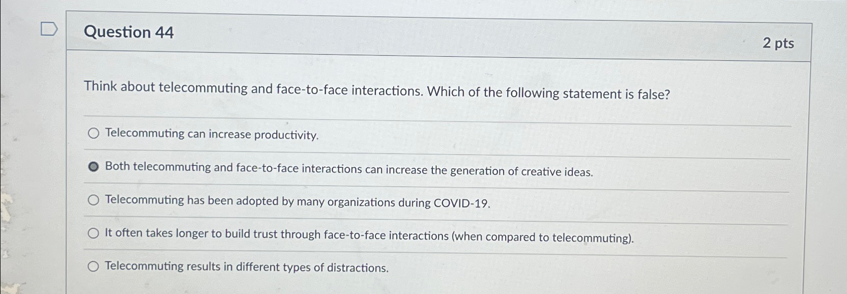  Question 44 2 pts Think about telecommuting and face-to-face interactions. Which