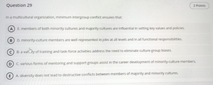  Question 29 In a multicultural organization, minimum intergroup conflict ensures that:
