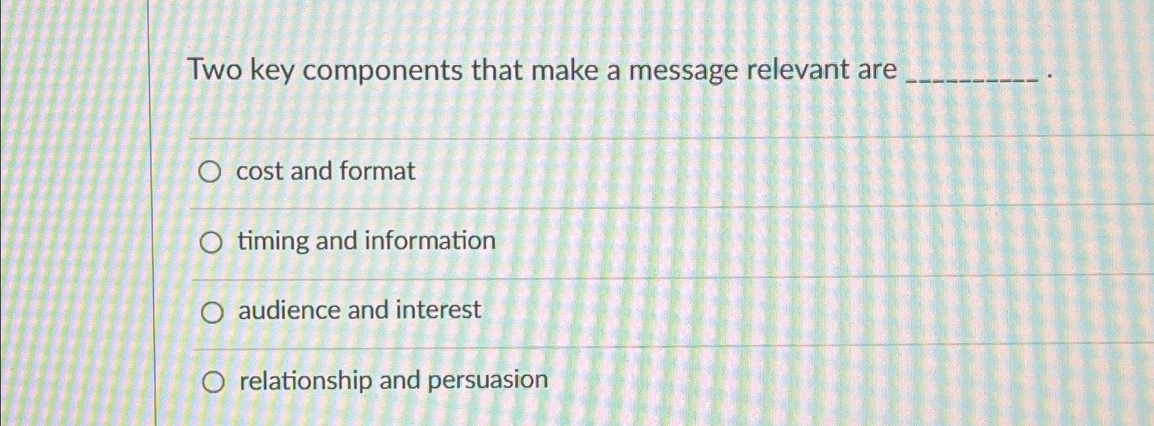  Two key components that make a message relevant are cost and