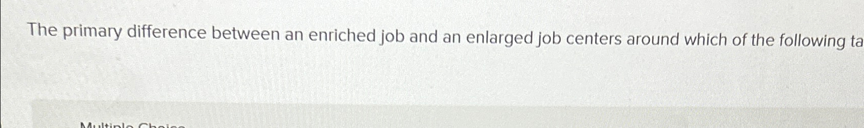  The primary difference between an enriched job and an enlarged job