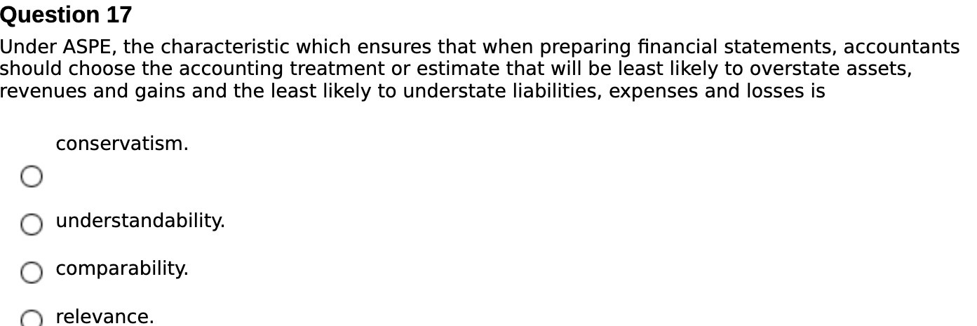  Question 17 Under ASPE, the characteristic which ensures that when preparing