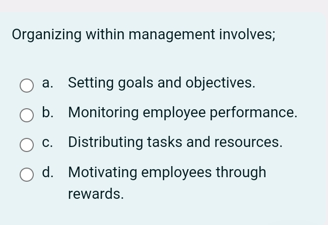  Organizing within management involves; a. Setting goals and objectives. b. Monitoring