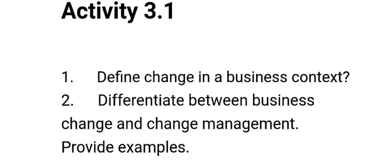  Activity 3.1 Define change in a business context? Differentiate between business
