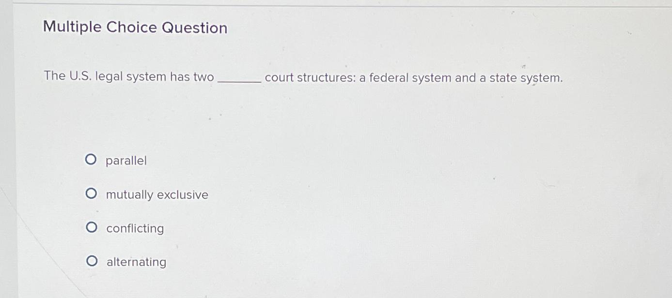  Multiple Choice Question The U.S. legal system has two court structures: