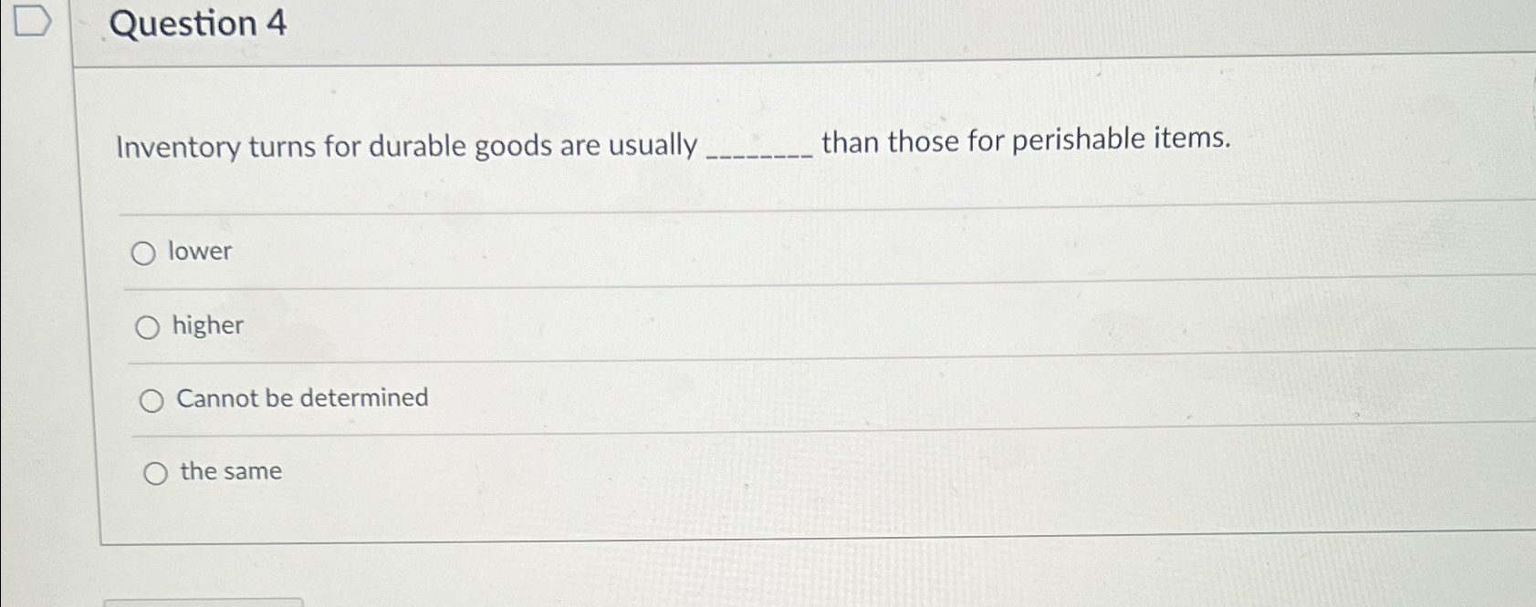  Question 4 Inventory turns for durable goods are usually than those