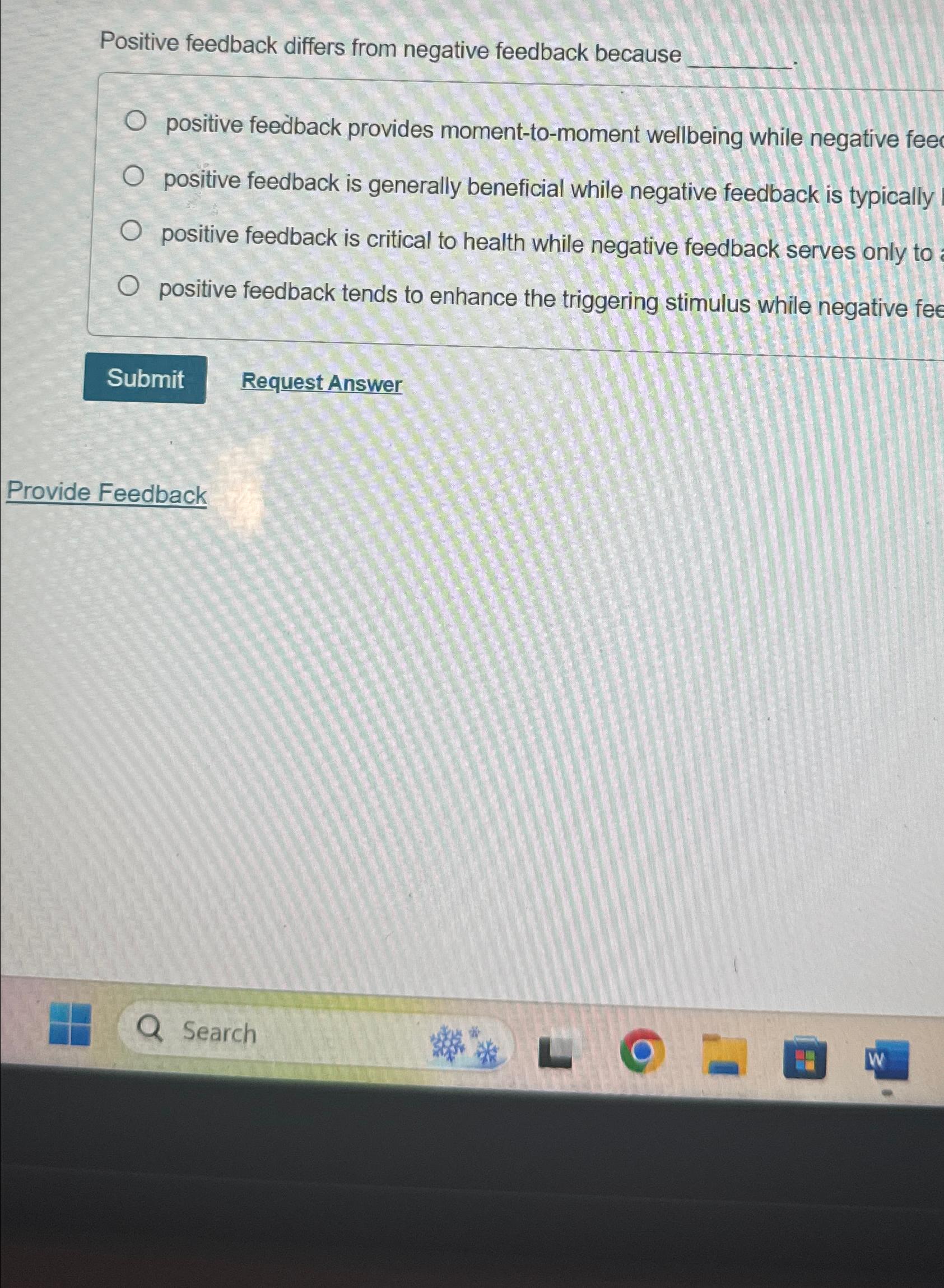  Positive feedback differs from negative feedback because positive feedback provides moment-to-moment