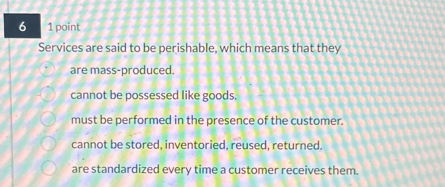  6 1 point Services are said to be perishable, which means