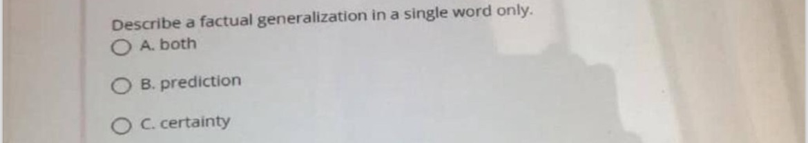  Describe a factual generalization in a single word only. A. both