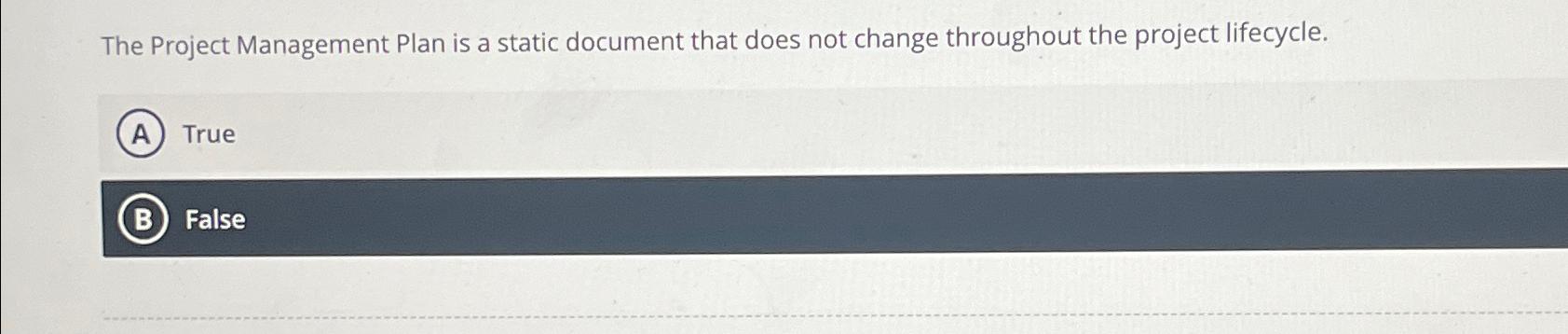  The Project Management Plan is a static document that does not