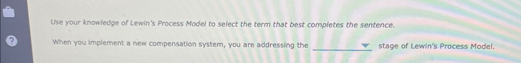 Use your knowledge of Lewin's Process Model to select the term