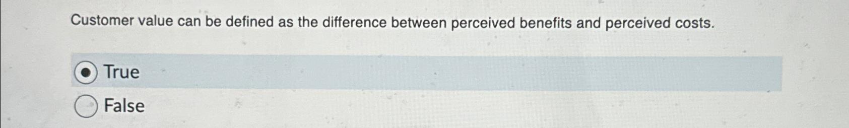  Customer value can be defined as the difference between perceived benefits