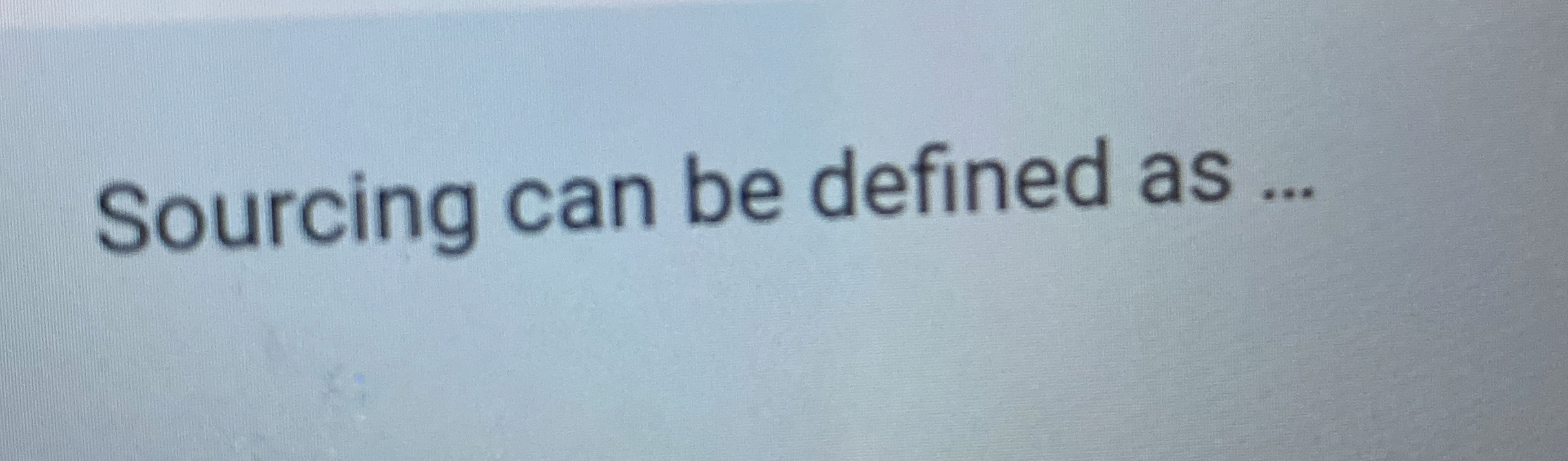  Sourcing can be defined as ... 