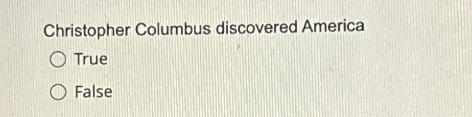  Christopher Columbus discovered America True False 