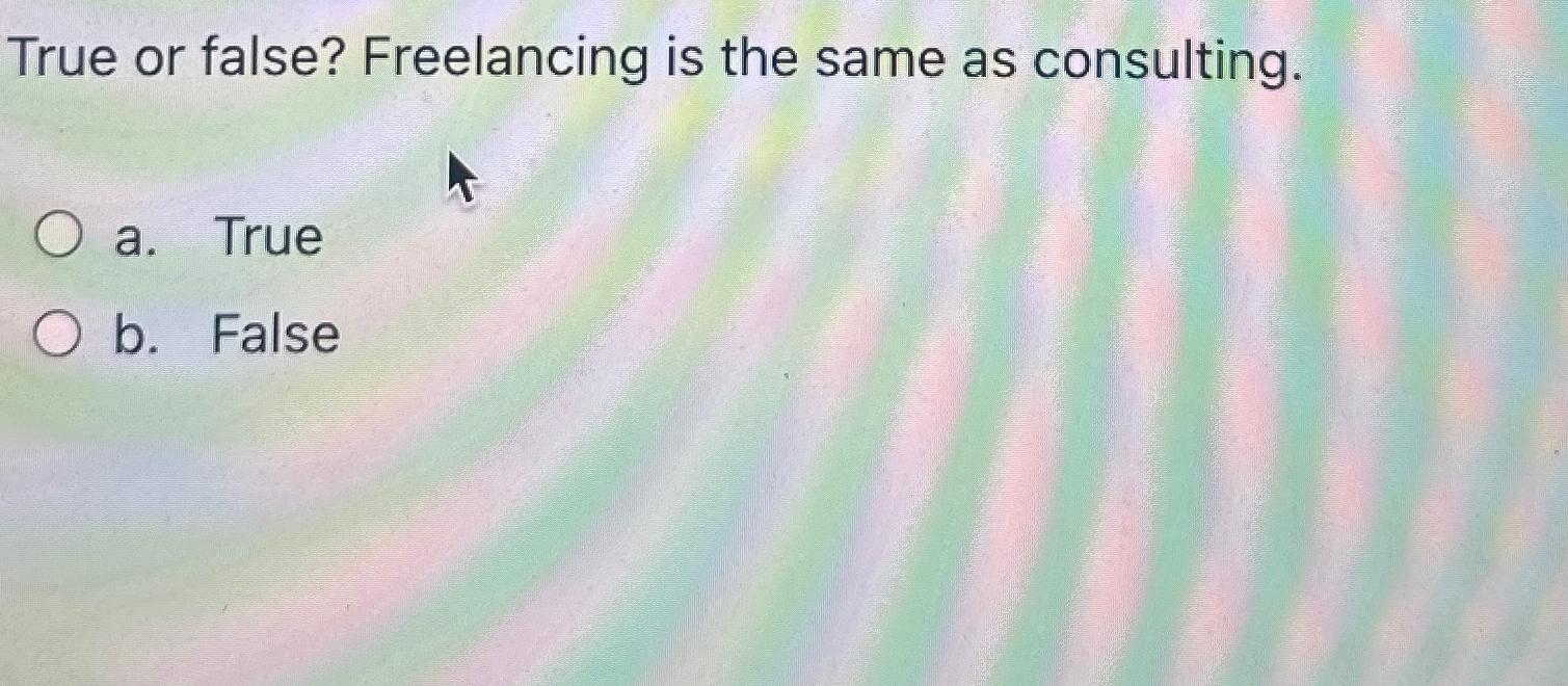  True or false? Freelancing is the same as consulting. a. True