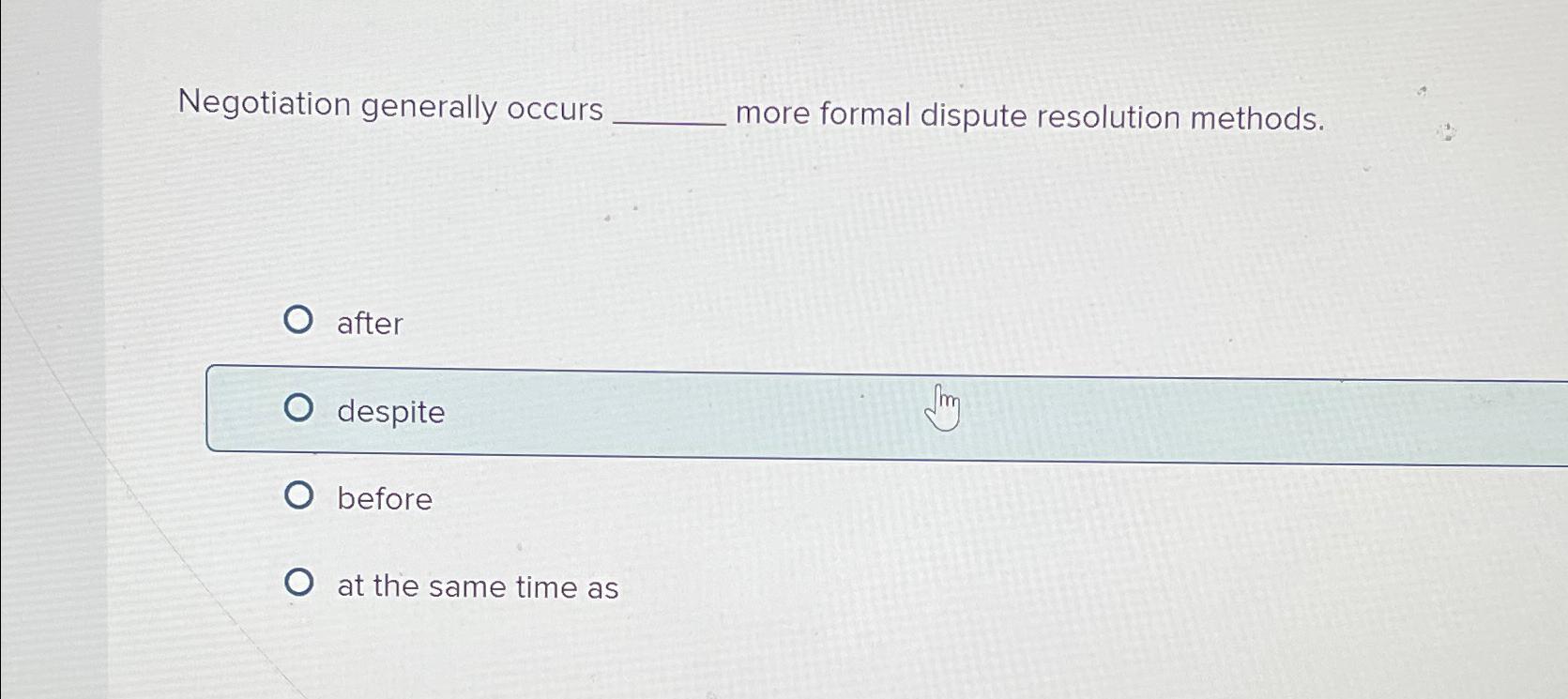  Negotiation generally occurs more formal dispute resolution methods. after despite before