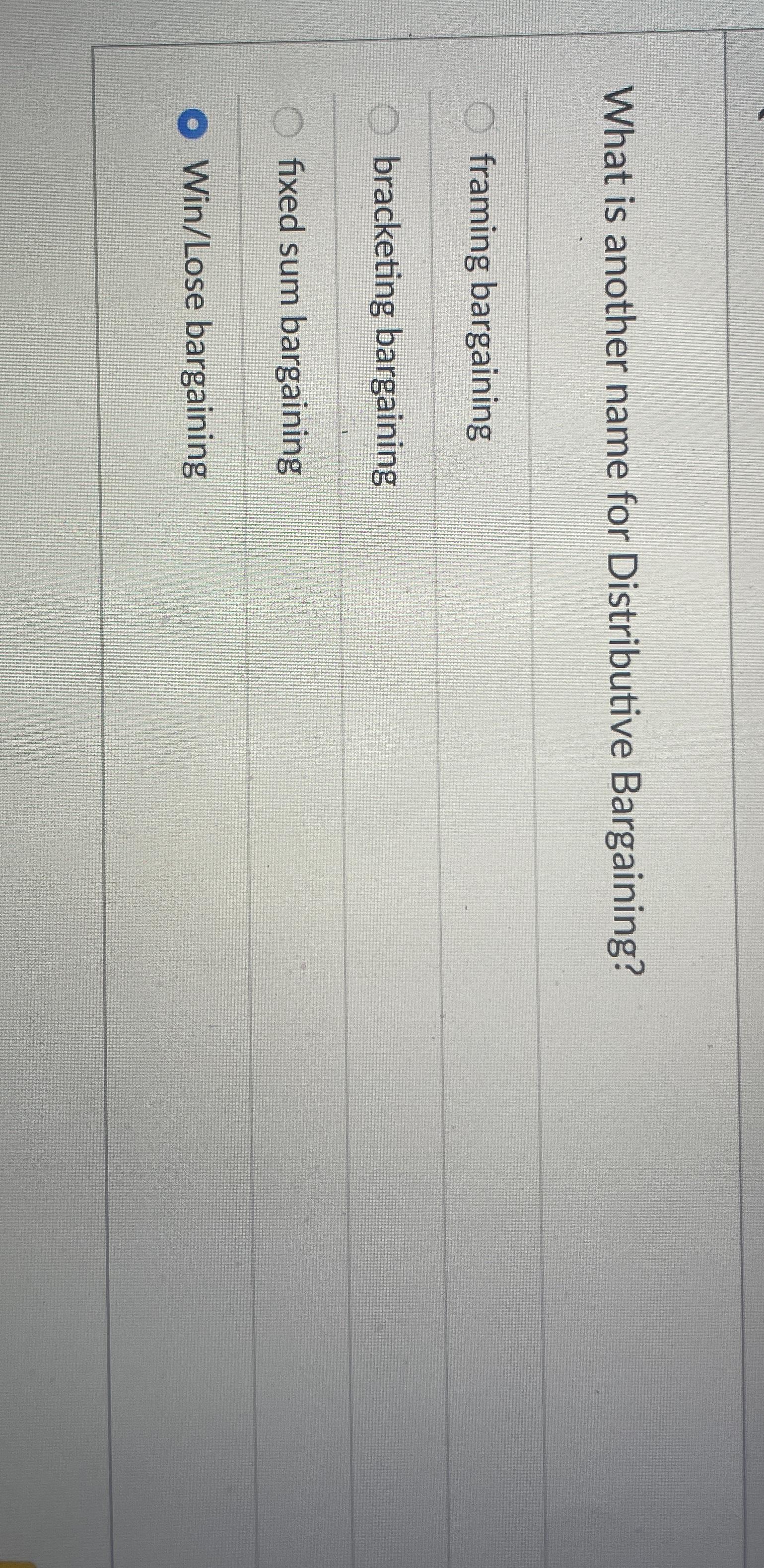  What is another name for Distributive Bargaining? framing bargaining bracketing bargaining