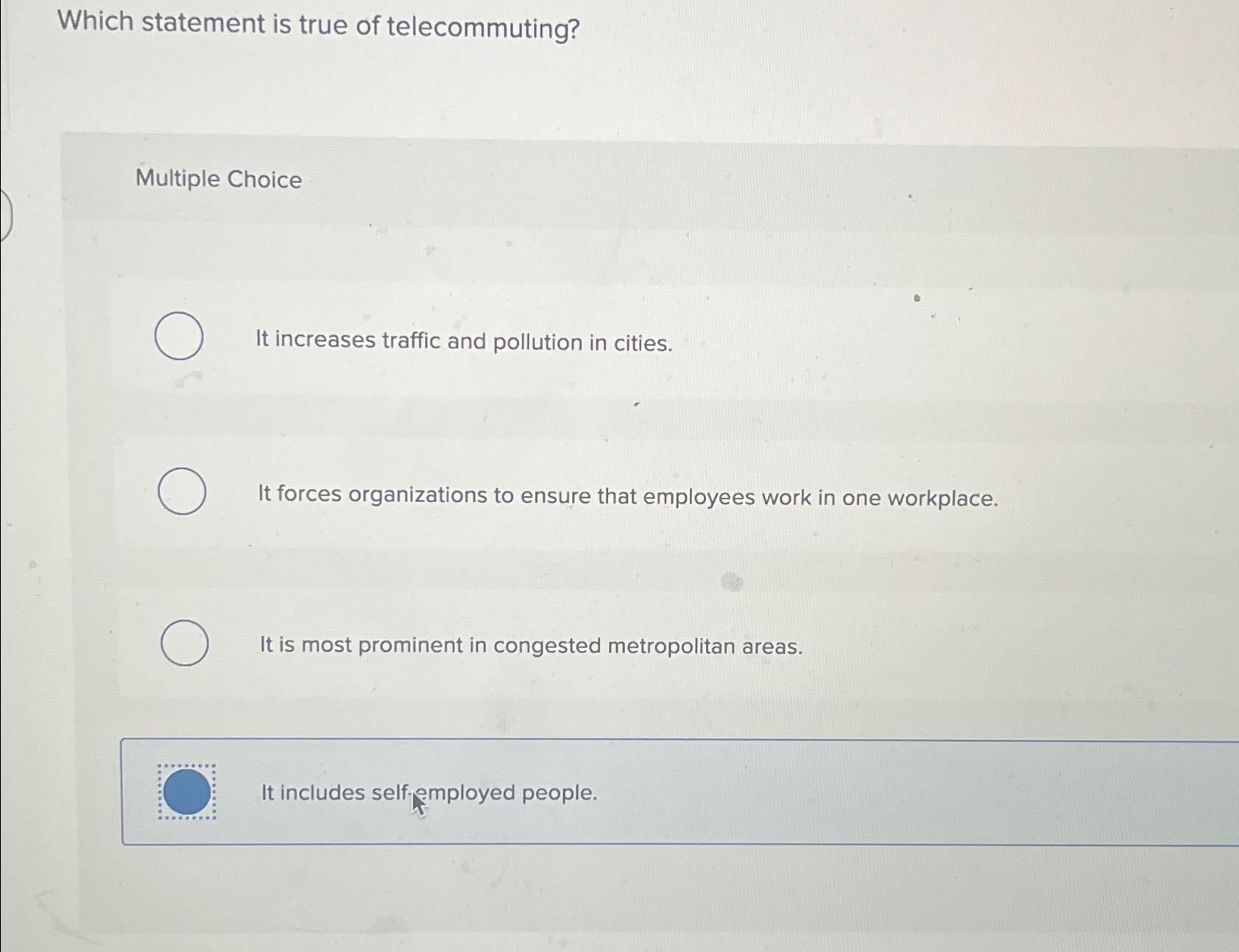 Which statement is true of telecommuting? Multiple Choice It increases traffic