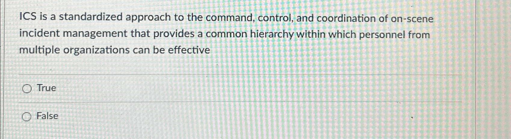  ICS is a standardized approach to the command, control, and coordination