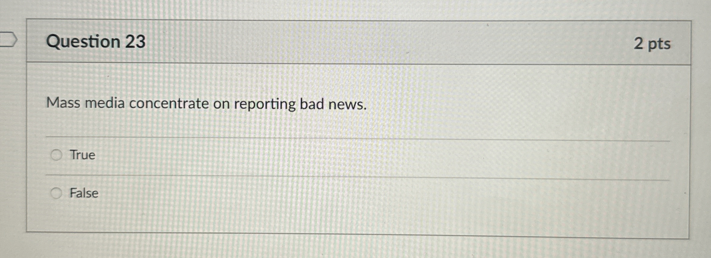  Question 23 2 pts Mass media concentrate on reporting bad news.