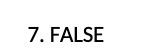 7. FALSE