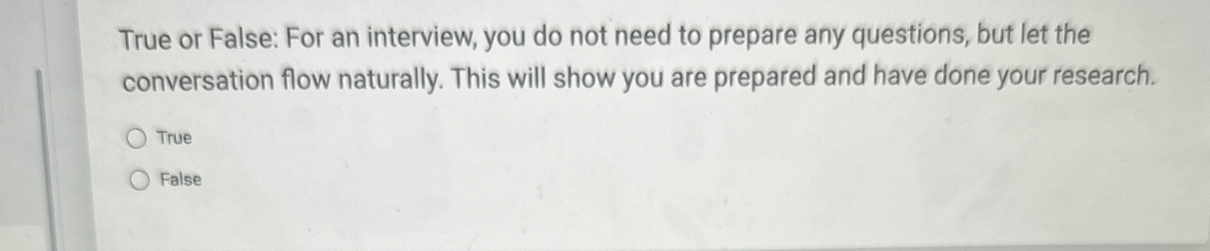  True or False: For an interview, you do not need to