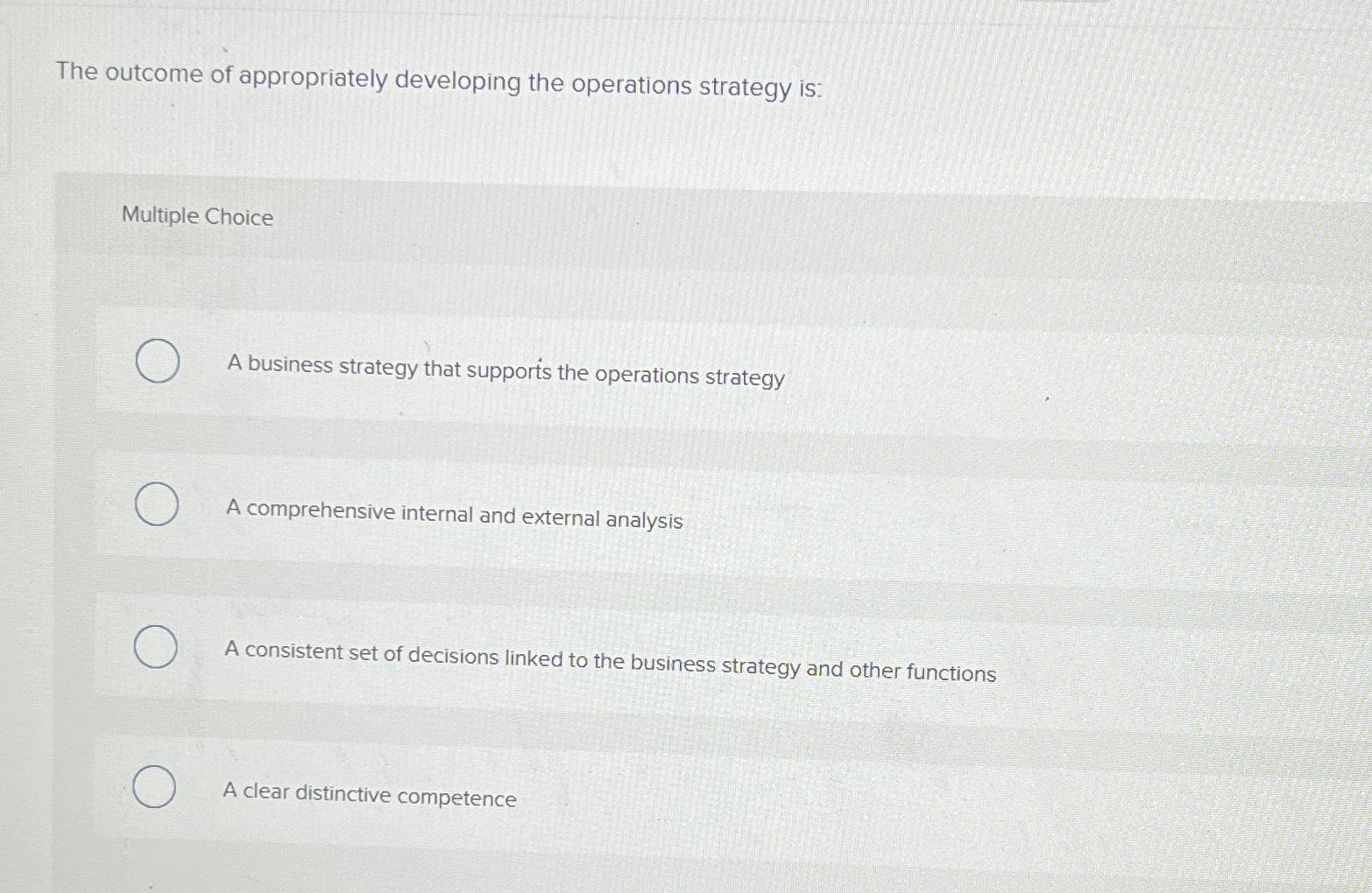  The outcome of appropriately developing the operations strategy is: Multiple Choice