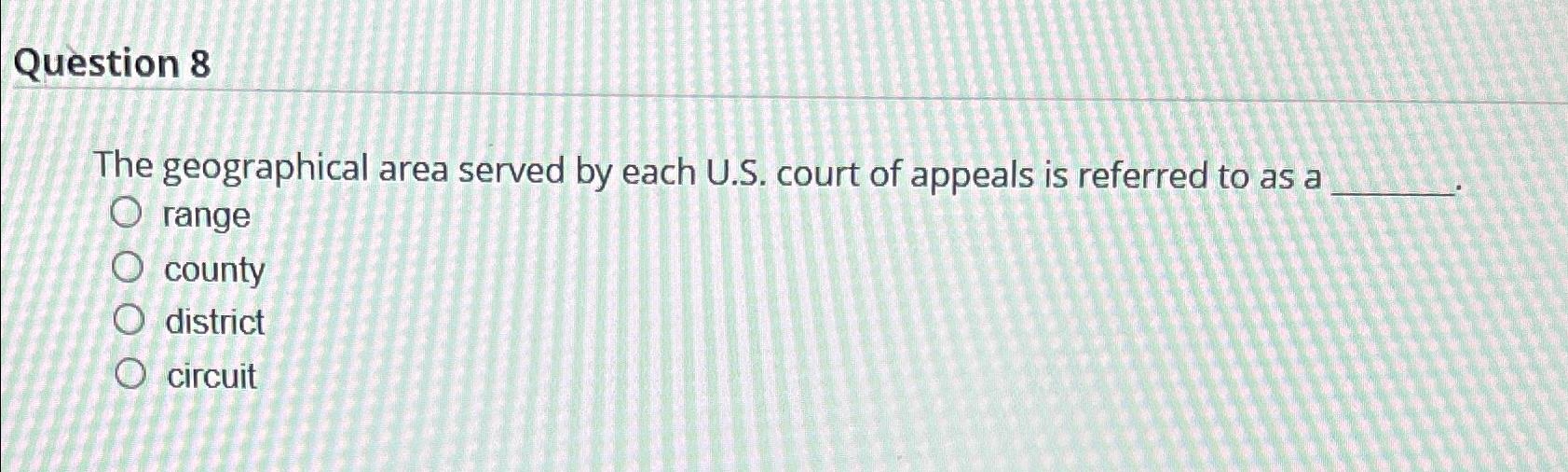  Question 8 The geographical area served by each U.S. court of