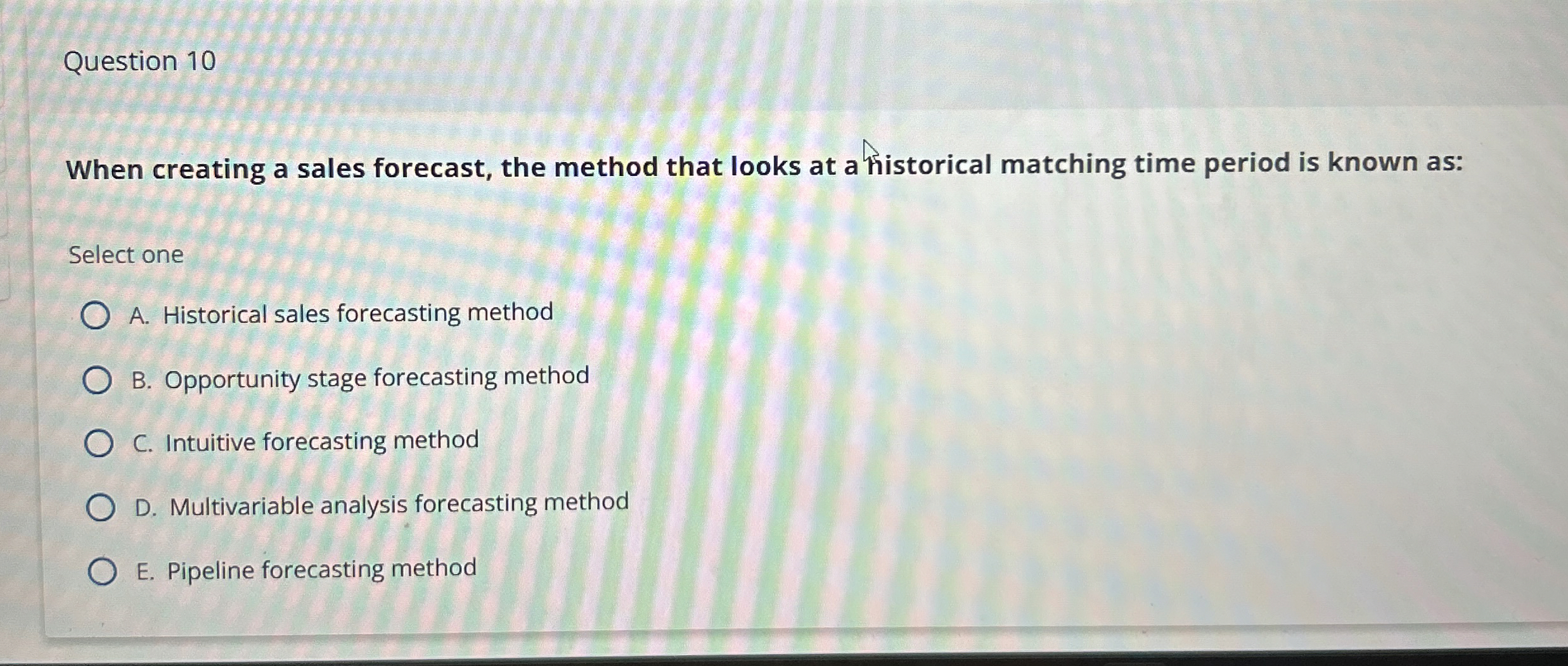  Question 10 When creating a sales forecast, the method that looks