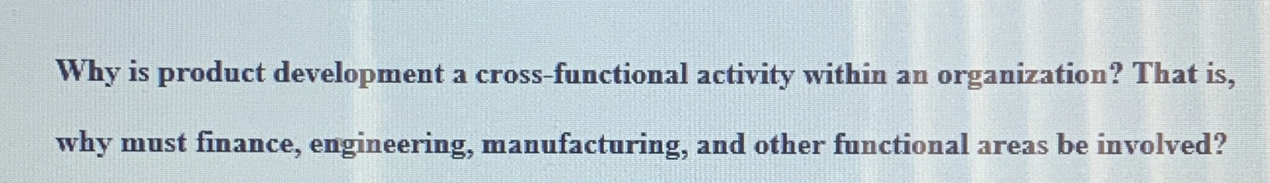  Why is product development a cross-functional activity within an organization? That