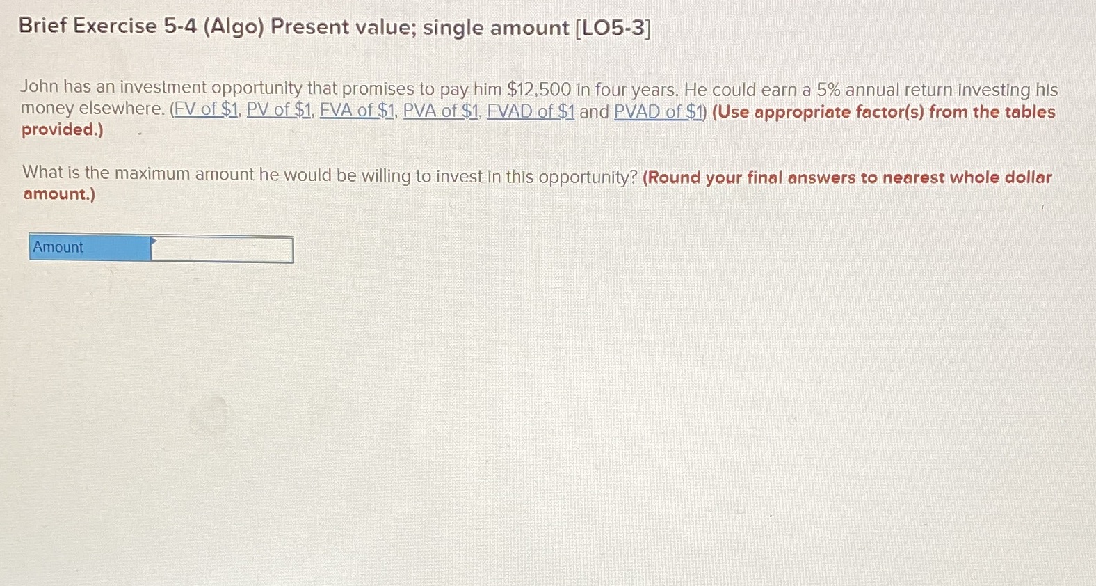  Brief Exercise 5-4 (Algo) Present value; single amount [LO5-3] John has