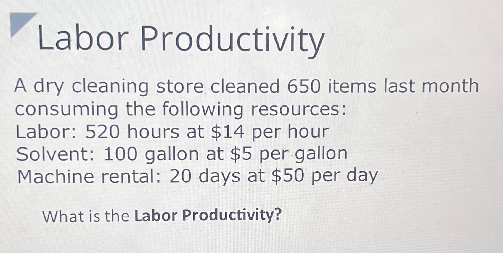  Labor Productivity A dry cleaning store cleaned 650 items last month