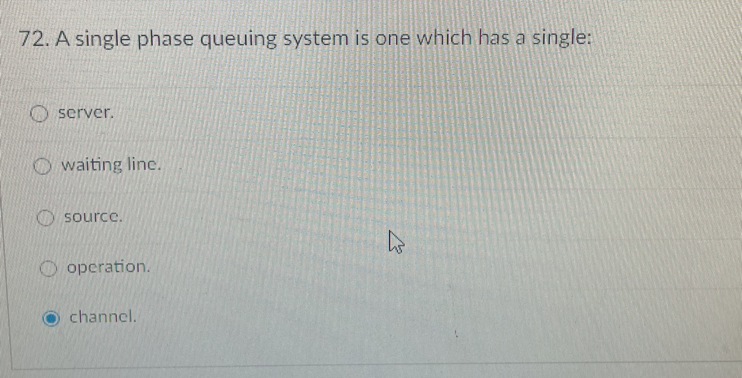  A single phase queuing system is one which has a single: