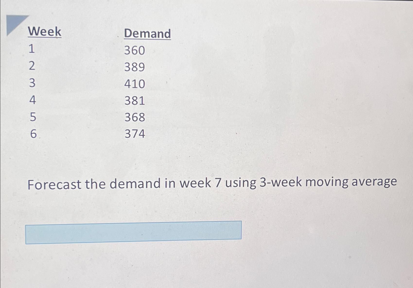  \table[[Week,Demand],[1,360],[2,389],[3,410],[4,381],[5,368],[6,374]] Forecast the demand in week 7 using 3-week moving average