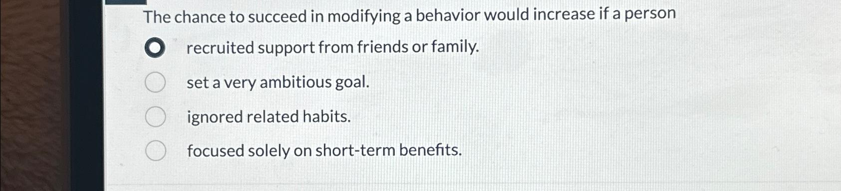  The chance to succeed in modifying a behavior would increase if