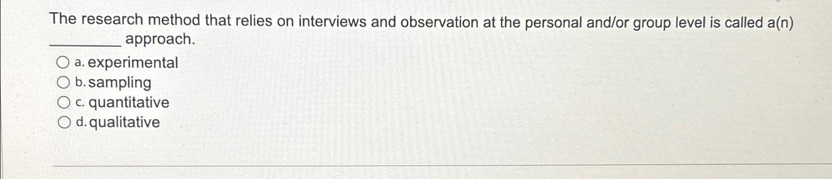  The research method that relies on interviews and observation at the