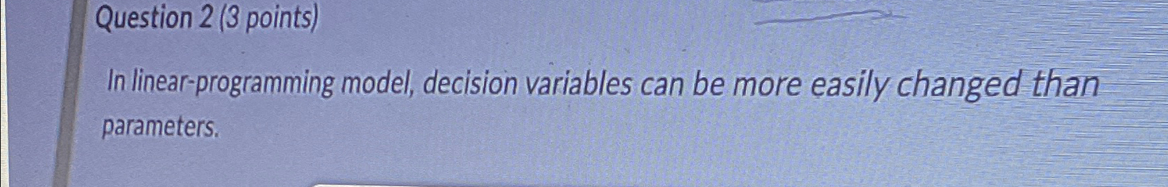  Question 2(3 points) In linear-programming model, decision variables can be more