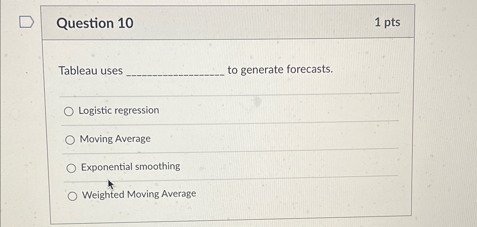  Question 10 1pts Tableau uses to generate forecasts. Logistic regression Moving