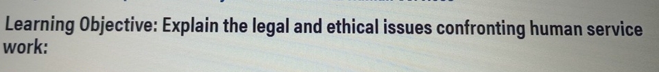  Learning Objective: Explain the legal and ethical issues confronting human service