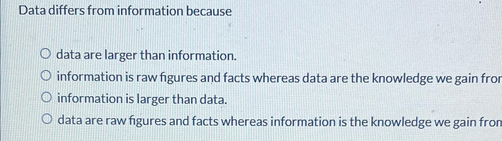 Data differs from information because data are larger than information. information