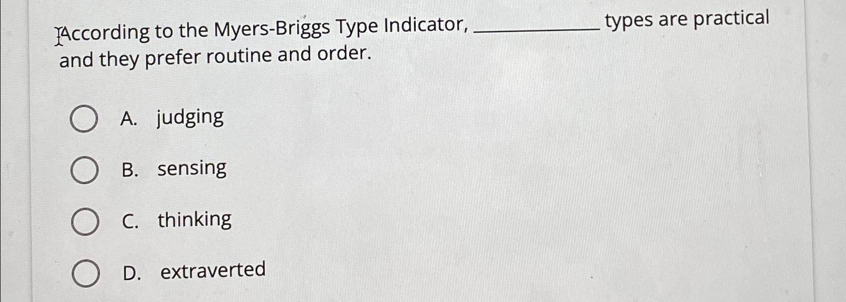  According to the Myers-Briggs Type Indicator, types are practical and they