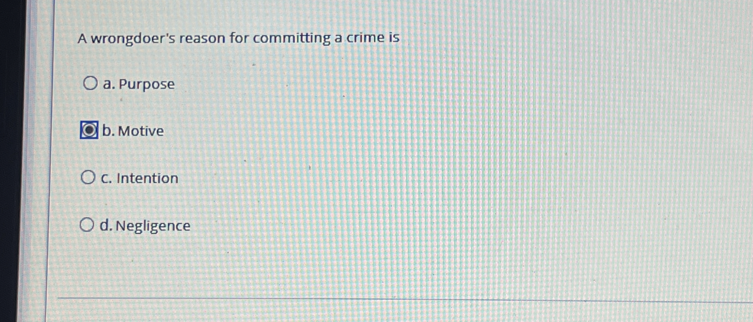  A wrongdoer's reason for committing a crime is a. Purpose b.