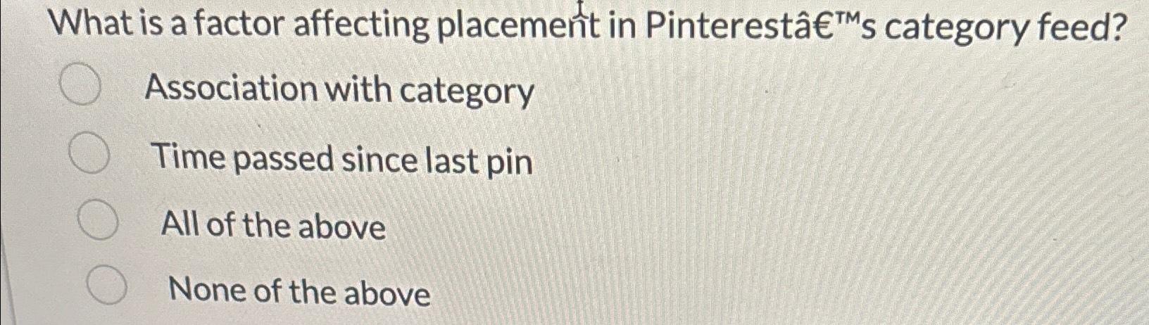  What is a factor affecting placement in PinterestTMs category feed? Association