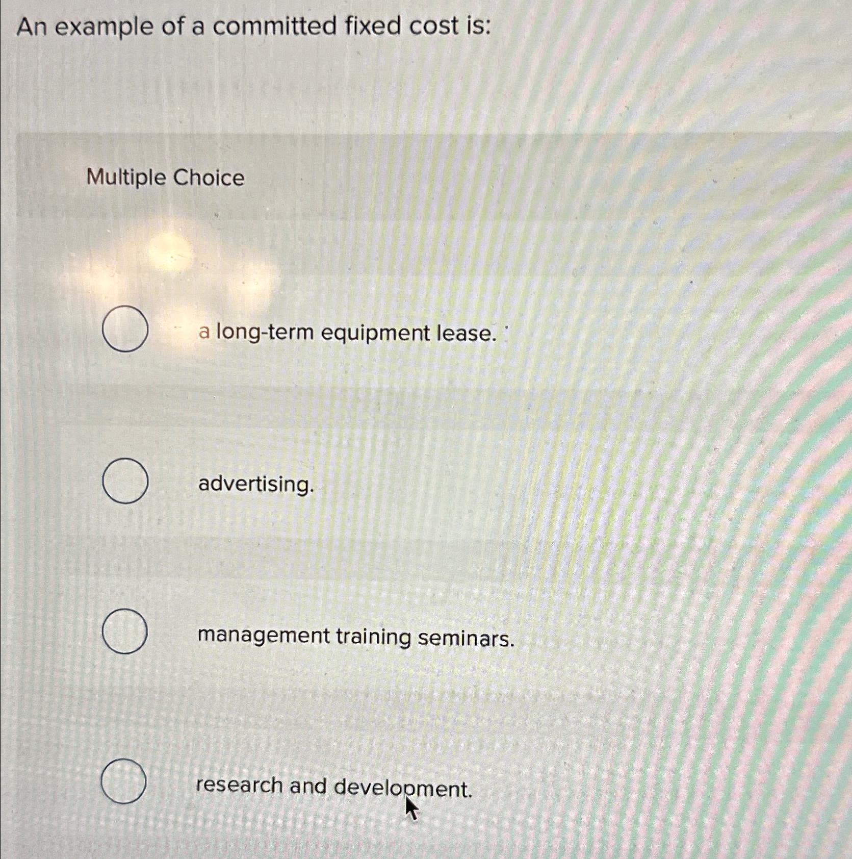  An example of a committed fixed cost is: Multiple Choice a