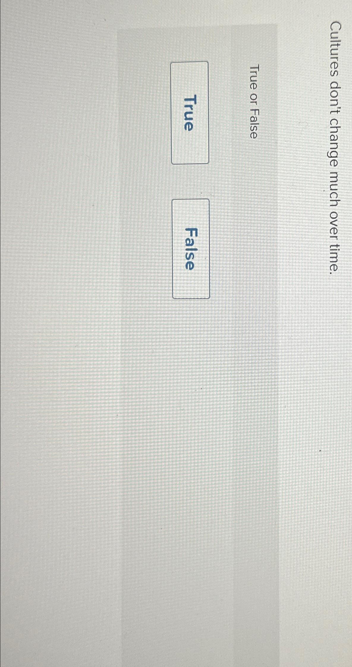  Cultures don't change much over time. True or FalseV 