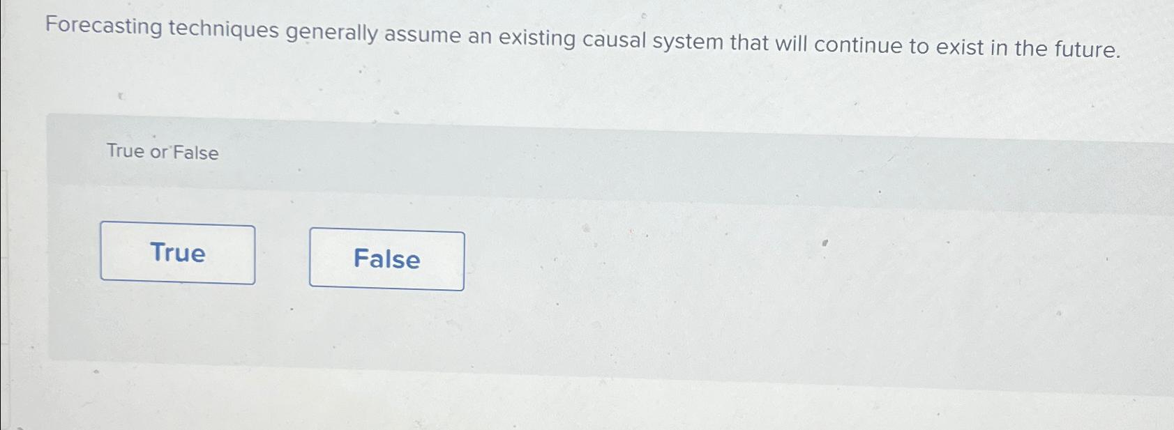  Forecasting techniques generally assume an existing causal system that will continue