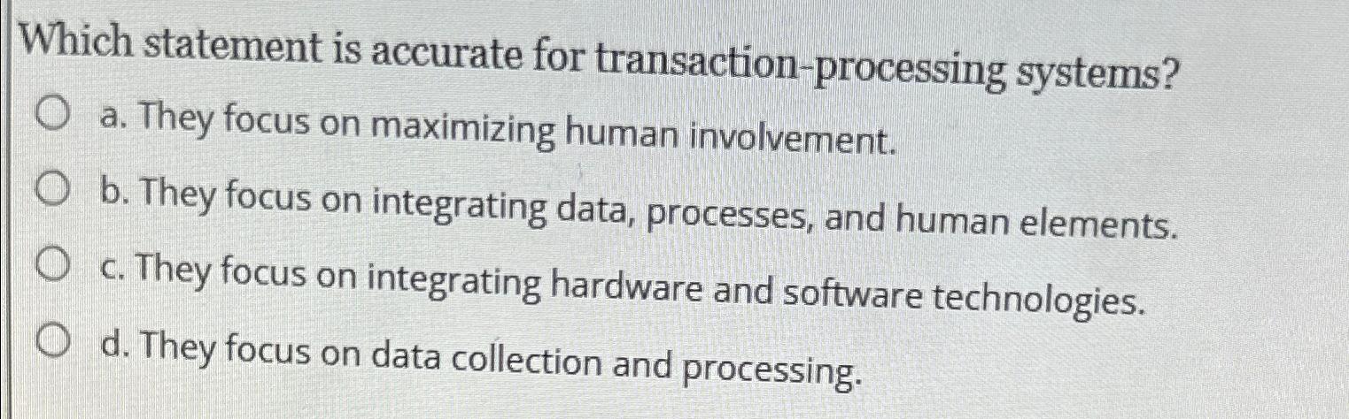  Which statement is accurate for transaction-processing systems? a. They focus on
