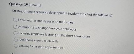  Question 19(1 point) Strategic human resource development involves which of the