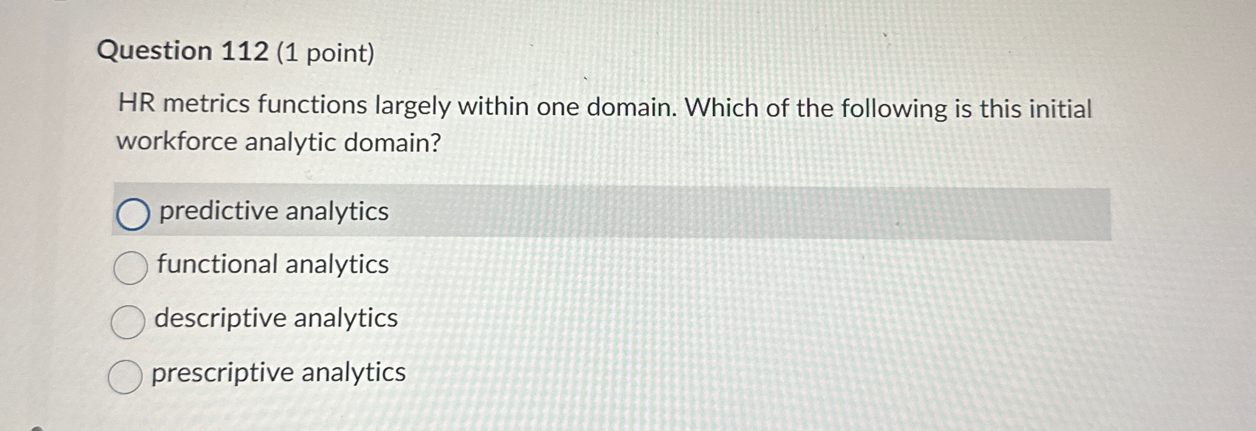  Question 112(1 point) HR metrics functions largely within one domain. Which