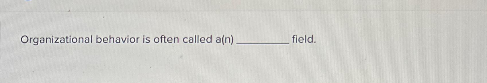  Organizational behavior is often called a(n) field. 